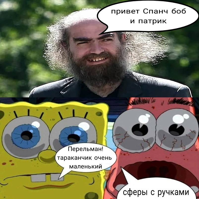 привет Спанч боб и патрик Перельман! тараканчик очень маленький сферы с ручками
