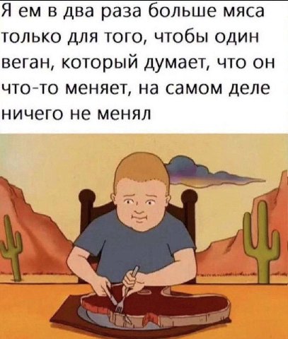Я в два раза больше мяса только для того, чтобы один веган, который думает, что что-то меняет, на самом деле ничего не менял