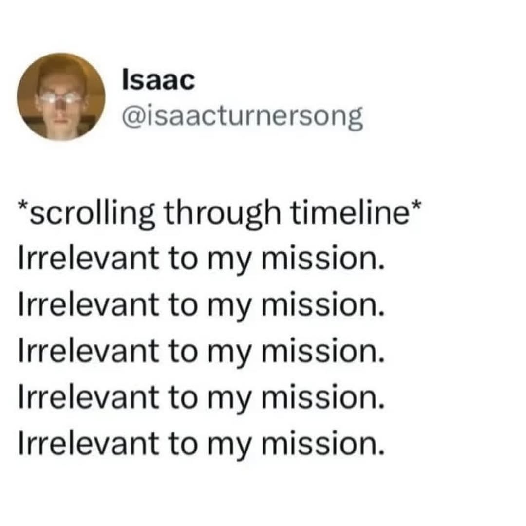Isaac @isaacturnersong *scrolling through Irrelevant to my mission. Irrelevant to my mission. Irrelevant to my mission. Irrelevant to my mission. Irrelevant to my mission.