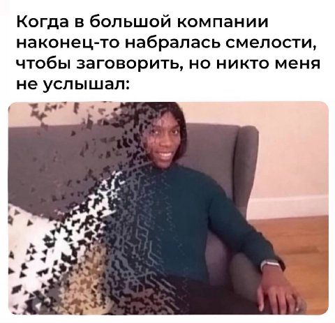 Когда в большой компании наконец-то набралась смелости, чтобы заговорить, но никто меня не услышал: 2.