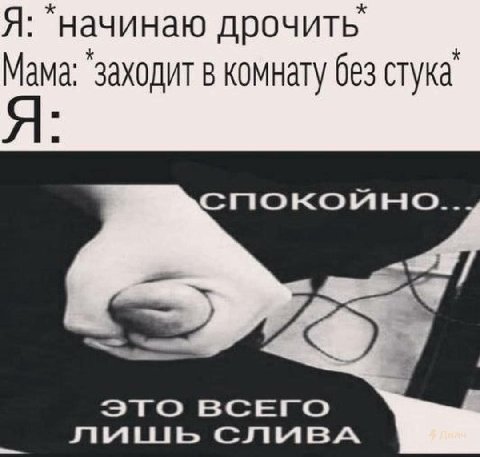 Я: дрочить’ Мама: ‘заходит в комнату без стука’ a CrnioKOUHO. ЭТО ВСЕГО лишь