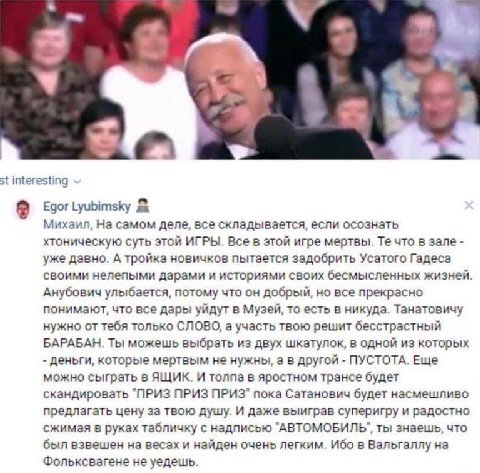 interesting Egor Lyubimsky Михаил, самом деле, все складывается, если осознать хтоническую суть этой ИГРЫ. Все в этой игре мертвы. что в зале уже давно. А тройка новичков пытается задобрить Усатого Га
