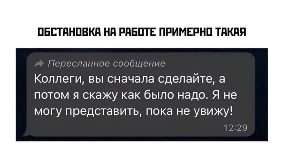 ОБСТАНОВКА НА РАБОТЕ ПРИМЕРНО ТАКАЯ Пересланное сообщение Коллеги, вы сначала сделайте, а потом я скажу как было надо. Я не могу представить, пока не увижу! 12:29