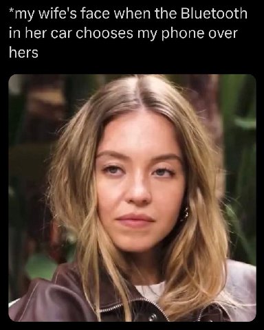 wife's face when the Bluetooth in her car chooses my phone over hers