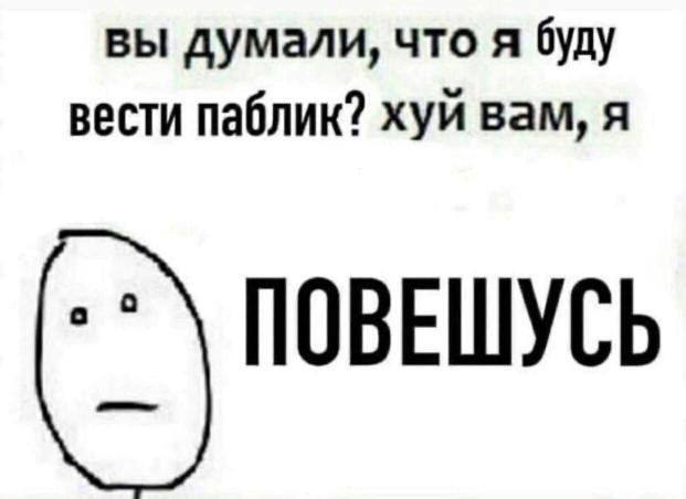 вы думали, что я буду вести паблик? хуй вам, я ПОВЕШУСЬ