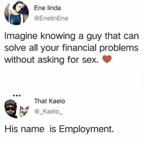Ene linda у @EnelinEne Imagine knowing a guy that can solve all your financial problems without asking for sex. That Kaelo Kaelo_ His name is Employment.