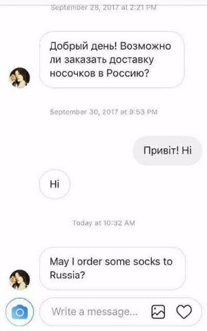 september 28, 2017 at Добрый день! Возможно ли заказать доставку носочков в Россию? September 30, 2017 at 9:53 Today at 10:32 May order some socks to Russia? Write а message...