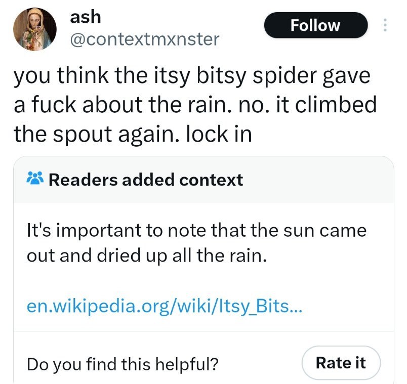 ash @contextmxnster you think the itsy bitsy spider gave a fuck about the rain. no. it climbed the spout again. lock in ‘a Readers added context It's important to note that the sun came out and dried 