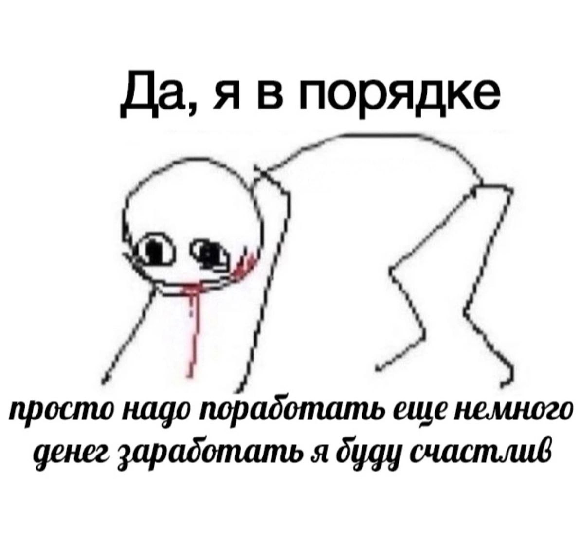 Да, я в порядке просто надо поработать еще немного денег я дуду счастлив
