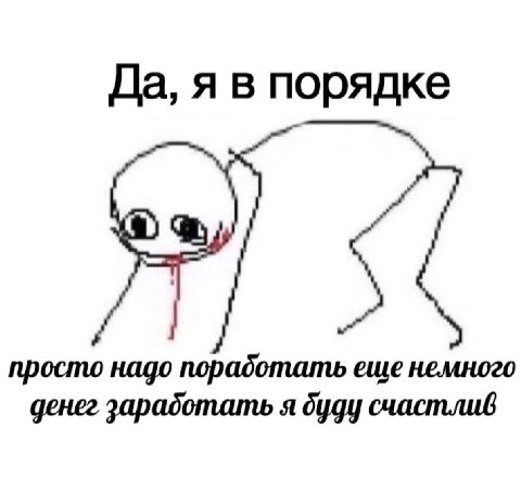 Да, я в порядке просто надо поработать еще немного денег я дуду счастлив