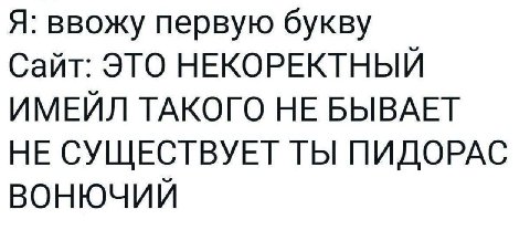 Я: ввожу первую букву Сайт: ЭТО НЕКОРЕКТНЫЙ ИМЕЙЛ ТАКОГО НЕ БЫВАЕТ НЕ СУЩЕСТВУЕТ ТЫ ПИДОРАС ВОНЮЧИЙ