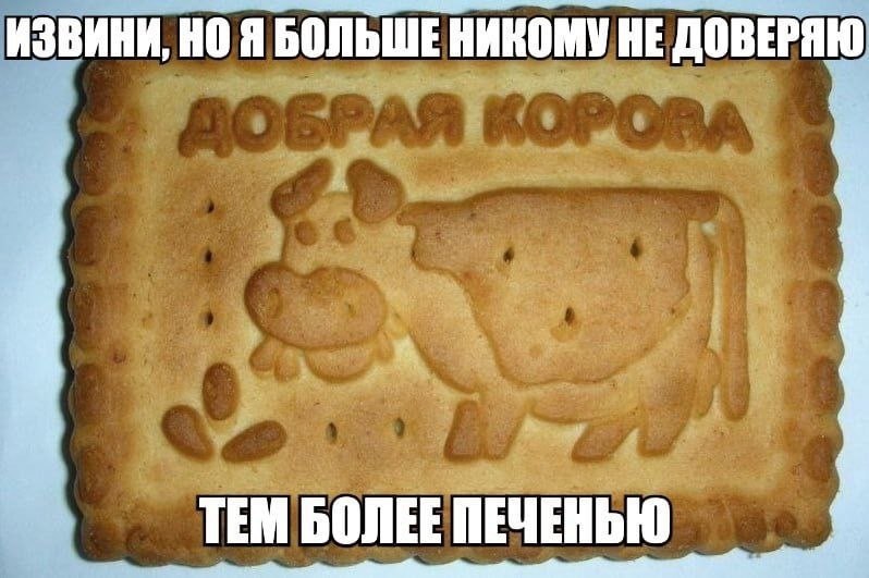 ИЗВИНИ, Я БОЛЬШЕ НИКОМУ НЕ ДОВЕРЯЮ a ТЕМ БОЛЕЕ ПЕЧЕНЬЮ