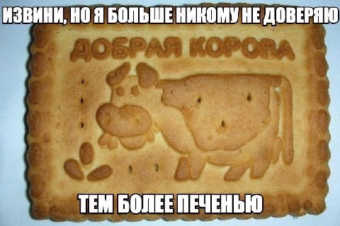 ИЗВИНИ, Я БОЛЬШЕ НИКОМУ НЕ ДОВЕРЯЮ a ТЕМ БОЛЕЕ ПЕЧЕНЬЮ