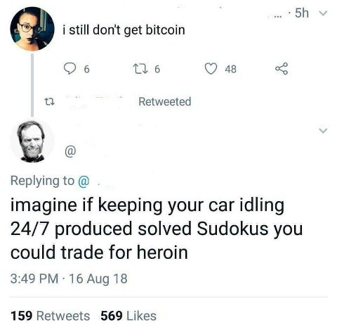 i still don't get bitcoin Об 6 48 a Retweeted Replying to imagine if keeping your car idling 24/7 produced solved Sudokus you could trade for heroin 3:49 16 Aug 18 159 Retweets 569 Likes