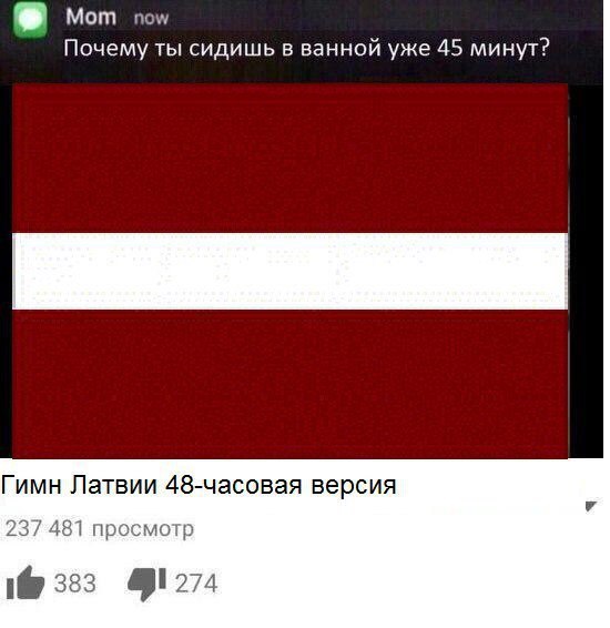 Mom now Почему ты сидишь в ванной уже 45 минут? Гимн Латвии 48-часовая версия 4 237 481 просмотр 1@ 353 41274