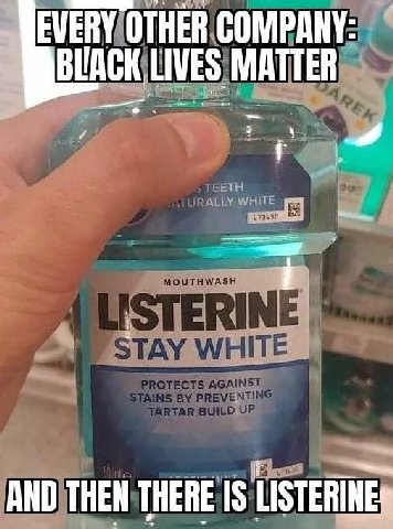 EVERY OTHER.COMPANY: ВИАСК LIVES ЕТН VLEY WHITE Я AND THEN THERE IS LISTERINES