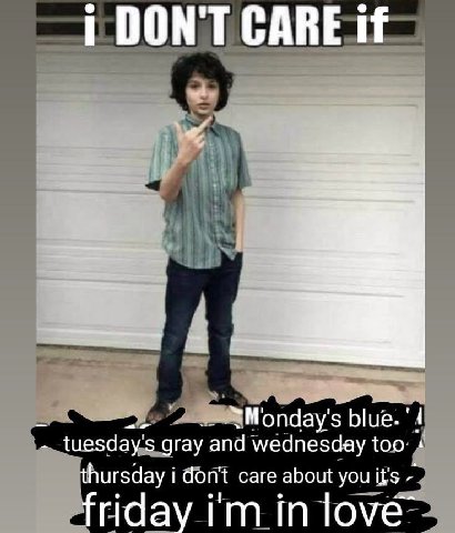 DON'T CARE If blue. gray and wednesday too 1 thursday i don't care about you it's friday in love”