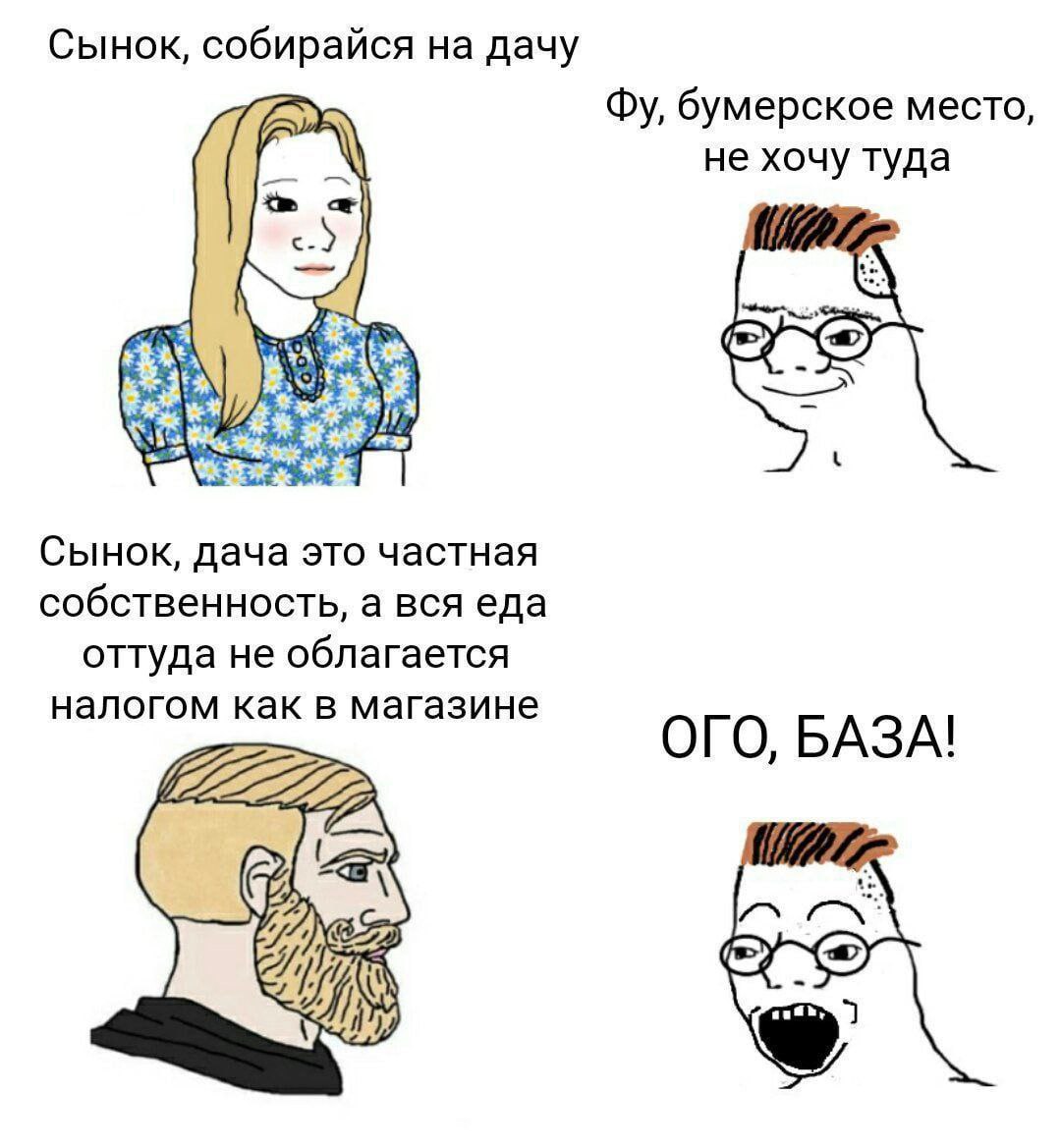 Сынок, собирайся на дачу бумерское место, не хочу туда Сынок, дача это частная собственность, а вся еда оттуда не облагается налогом как в магазине ОГО, БАЗА!