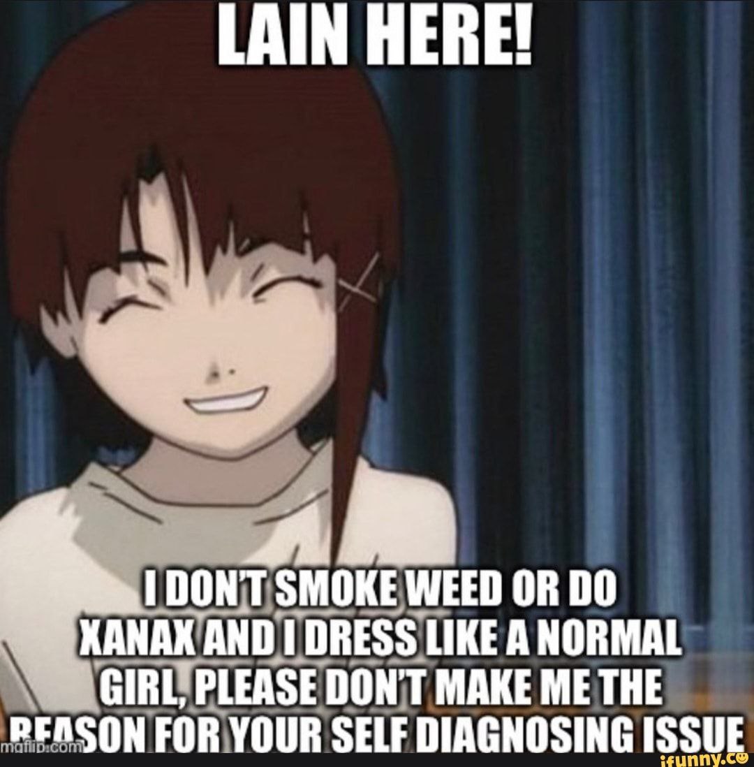 LAIN HERE! 1 DON'T SMOKE WEED OR 00 ХАНАХАНО DRESS LIKE A NORMAL DON'T MAKE ME THE PEASON FOR YOUR SELF DIAGNOSING ISSUE