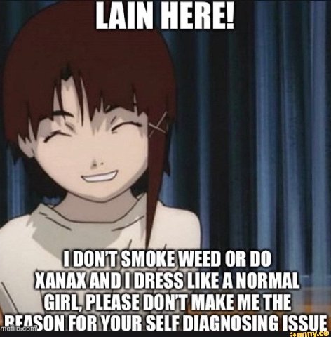 LAIN HERE! 1 DON'T SMOKE WEED OR 00 ХАНАХАНО DRESS LIKE A NORMAL DON'T MAKE ME THE PEASON FOR YOUR SELF DIAGNOSING ISSUE