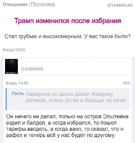 Отношения /Политика Трамп изменился после избрания Стал грубым и высокомерным. У вас такое было? Вчера, 09:35 [144500999] Вчера, 14:59 #10 Гость Он ничего не делал, только на остров Эпштейна ездил и б