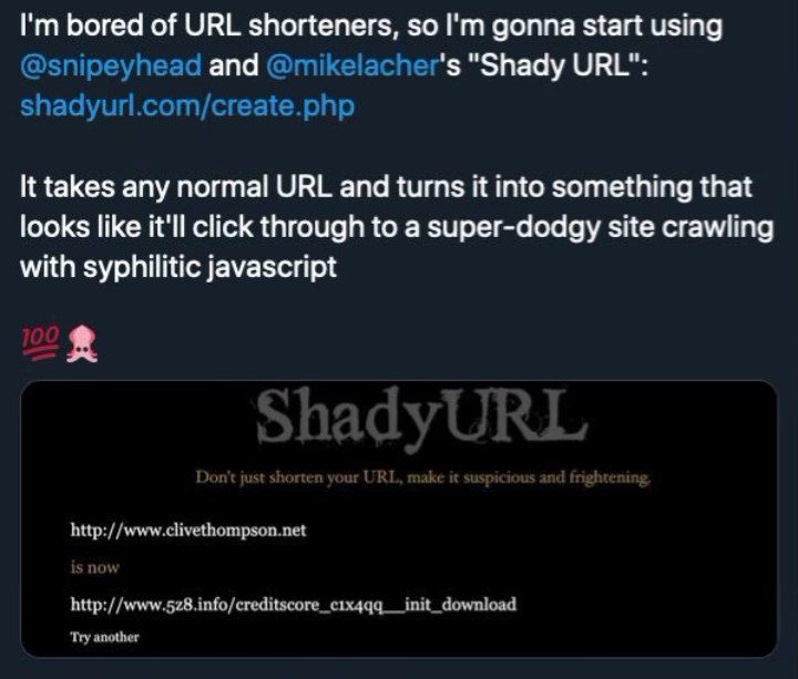 bored of URL shorteners, so gonna start using and "Shady URL": It takes any normal URL and turns it into something that looks like it'll click through to a super-dodgy site crawling with syphilitic ja