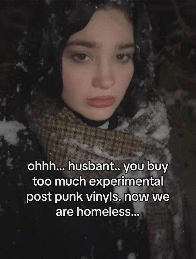 ohhh... husbant.. you buy too much experimental post punk vinyls. now we are homeless...