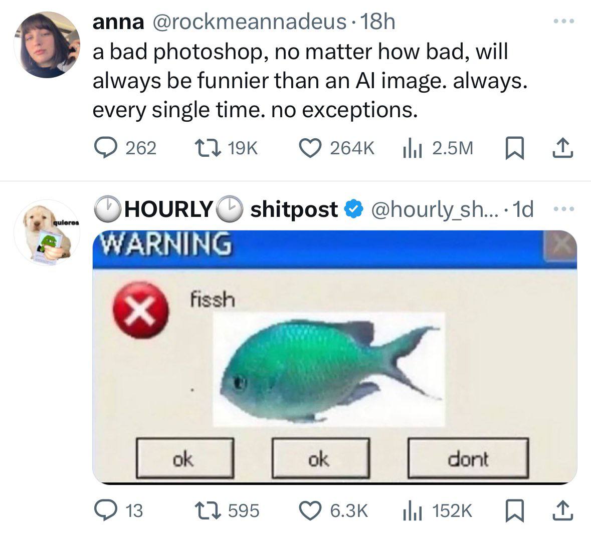 anna @госктеаппадеи$ a bad photoshop, no matter how bad, will always be funnier than an image. always every single time. no exceptions 262 QHOURLY shitpost @hourly fissh О 13 1} 595 ily