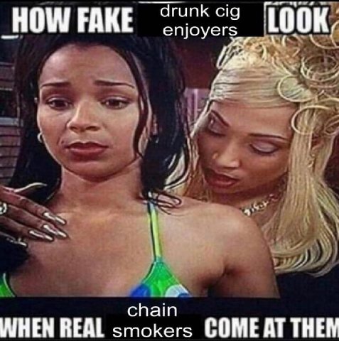 drunk cig 100 HOW FAKE enjoyers К, 4 И chain WHEN REAL smokers COME AT THEN