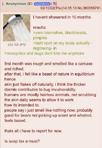 Anonymous 02/10/22(Thu)14:35:13 No.360556791 havent showered in 10 months ААА results: >zero blemishes, blackheads, pimples 202 JPG >bald spot on my scalp actually regrowing- in >mosquitos and bugs do