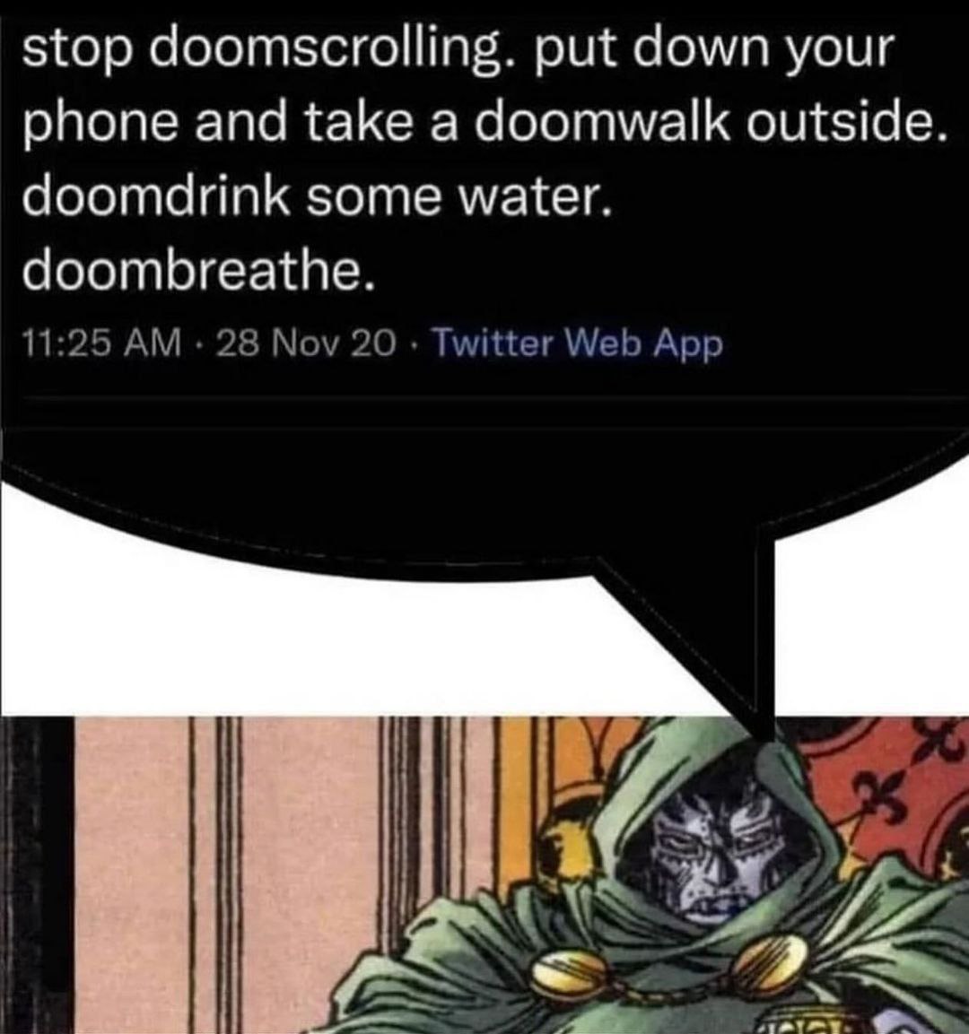 stop doomscrolling. put down your phone and take a doomwalk outside. doomdrink some water. doombreathe. 11:25 28 Nov 20 Twitter Web App