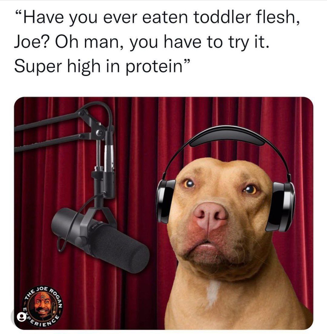 “Have you ever eaten toddler flesh, Joe? man, you have to try it. Super high in protein”