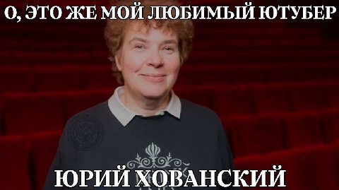 О, ЭТО ЖЕМОЙ ЛЮБИМЫЙ ЮТУБЕР ЮРИЙ ХОВАНСКИЙ