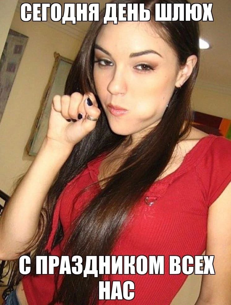 СЕГОДНЯ ДЕНЬ ШЛЮХ a 2 С ПРАЗДНИКОМ ВСЕХ. НАС