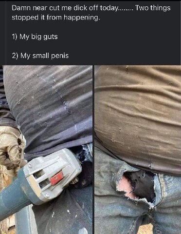Damn near cut me dick off today Two things stopped it from happening. 1) My big guts 2) My small penis А
