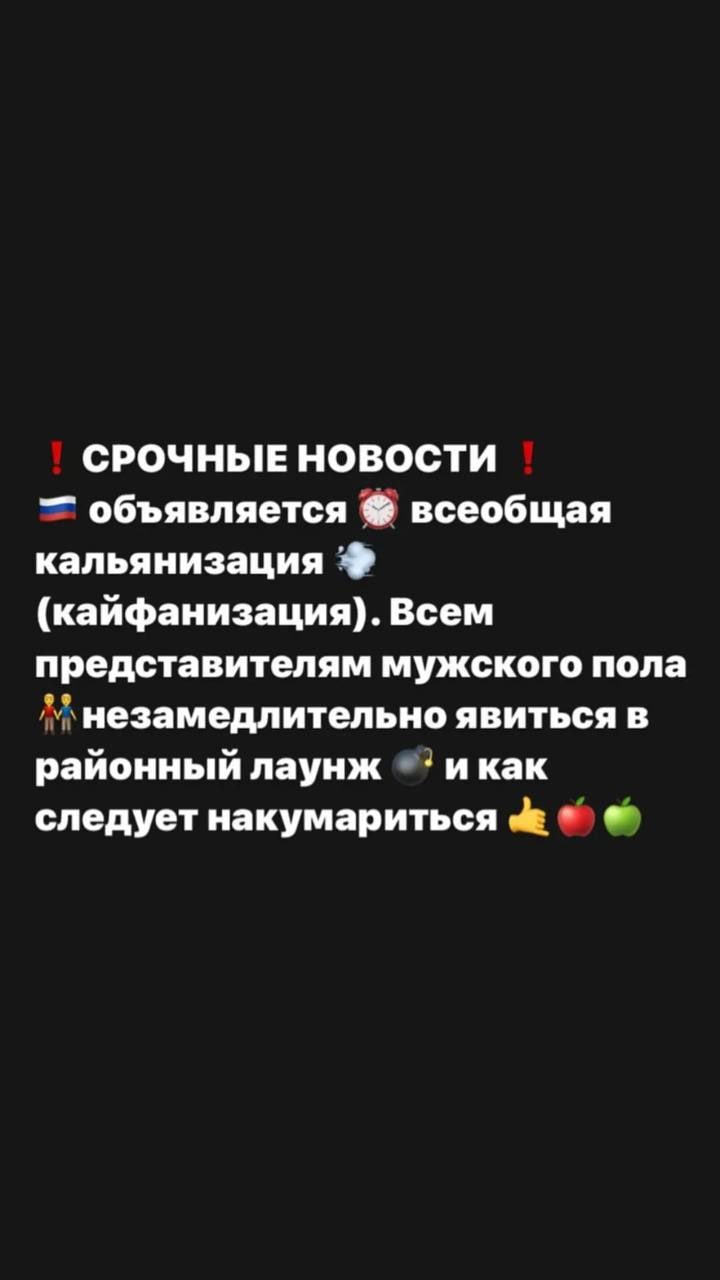 СРОЧНЫЕ НОВОСТИ объявляется всеобщая кальянизация (кайфанизация). Всем представителям мужского пола незамедлительно явиться в районный лаунж икак следует накумариться