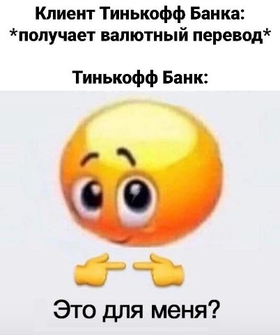 Клиент Тинькофф Банка: *получает валютный перевод* Тинькофф Банк: Это для меня?