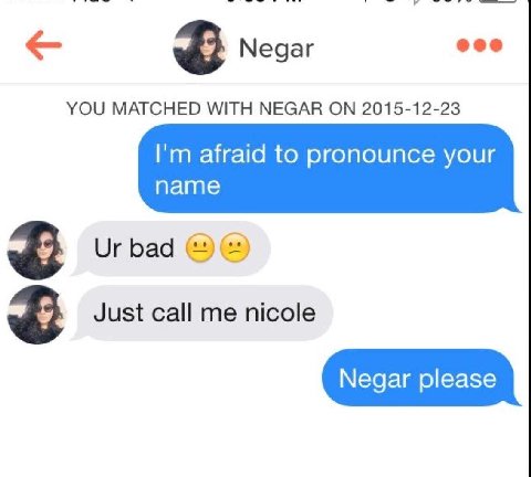 Медаг eee YOU MATCHED WITH NEGAR ON 2015-12-23 afraid to pronounce your name bad Just call me nicole Negar please
