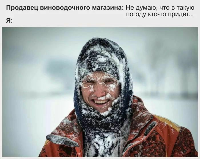 Продавец виноводочного магазина: Не думаю, что в такую погоду кто-то придет... Я: к a