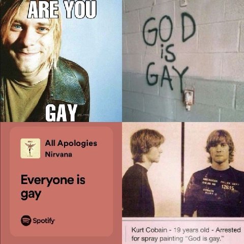 4 0) IS Al\e All Apologies Nirvana Everyone is В а gay Spotity Kurt Cobain 19 years old Arrested for spray painting “God is gay.”