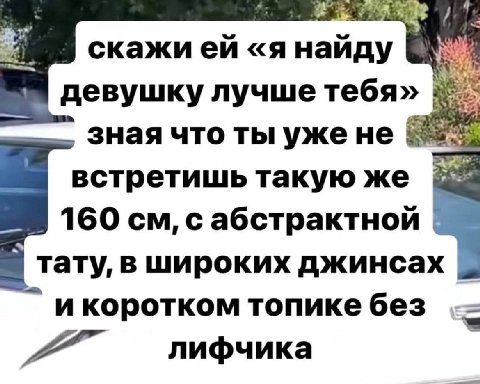 скажией «я найду девушку лучше тебя» зная что ты уже HE встретишь такую же 160 с абстрактной тату, в широких джинсах и коротком топике без A лифчика