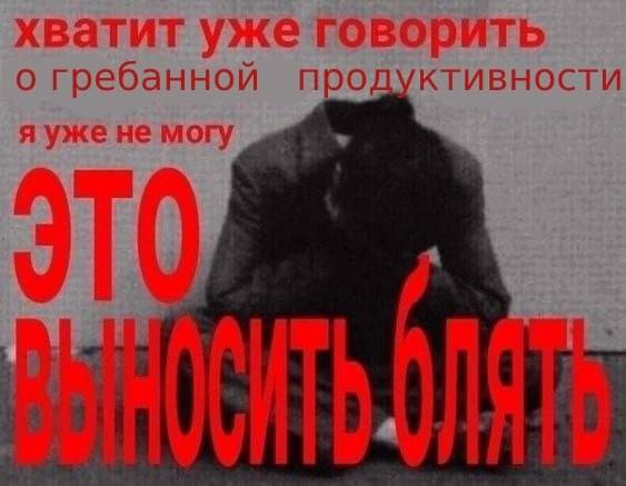 хватит уже говорить о гребанной продуктивности я ужене могу 4