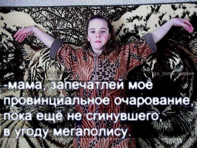 -мама запечатлей моё провинциальное очаровани пока еще. не в мегаполису