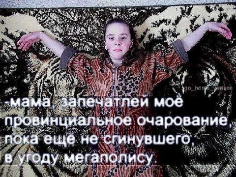 -мама запечатлей моё провинциальное очаровани пока еще. не в мегаполису