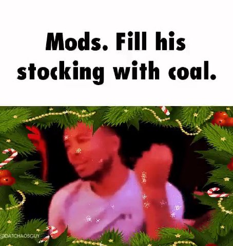 Mods. Fill his stocking with coal.