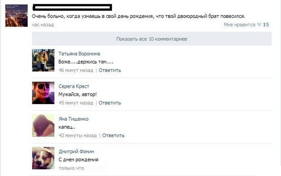 больно, когда узнаешь в свой день рождения, что твой двоюродный брат повесился, час назад Мне нравится 15 Показать все 10 комментариев А Татьяна Воронина 4 Боже....держись там.... Me 46 минут назад От