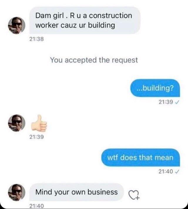 Dam girl construction worker cauz building 21:38 You accepted the request 21:39 21:39 wtf does that mean 21:40 Mind your own business 21:40