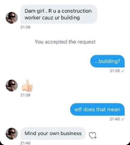 Dam girl construction worker cauz building 21:38 You accepted the request 21:39 21:39 wtf does that mean 21:40 Mind your own business 21:40