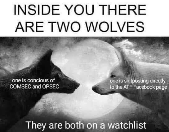 INSIDE YOU THERE ARE TWO WOLVES COMSEC and OPSEC one is concious of 2is ‘the ATF Facebook page They are both on a watchlist