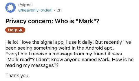 О u/heavenly-ordeal Privacy concern: Who is "Mark"? Hello! love the signal app, use it daily! But recently I've been seeing something weird in the Android app. Everytime receive a message from my frie